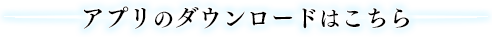 アプリのダウンロードはこちら