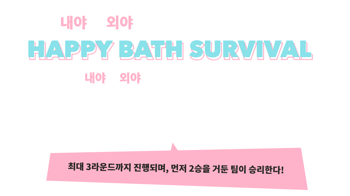 내야 와 외야 에서 정신없이 펼쳐지는 배틀! HAPPY BATH SURVIVAL