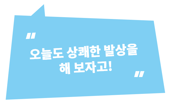 오늘도 상쾌한 발상을 해 보자고!