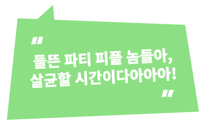 들뜬 파티 피플 놈들아, 살균할 시간이다아아아!