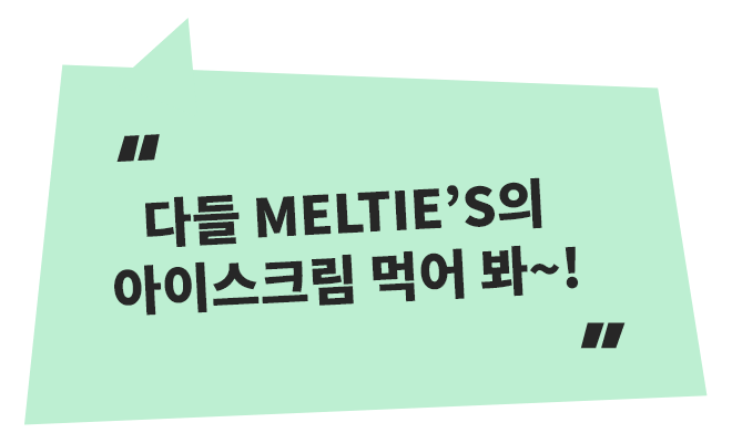 다들 MELTIE’S의 아이스크림 먹어 봐~!