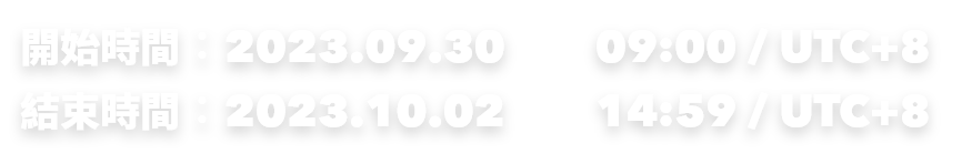 開始時間：2023.09.30(六) 09:00 / UTC+8　結束時間：2023.10.02(一) 14:59 / UTC+8
