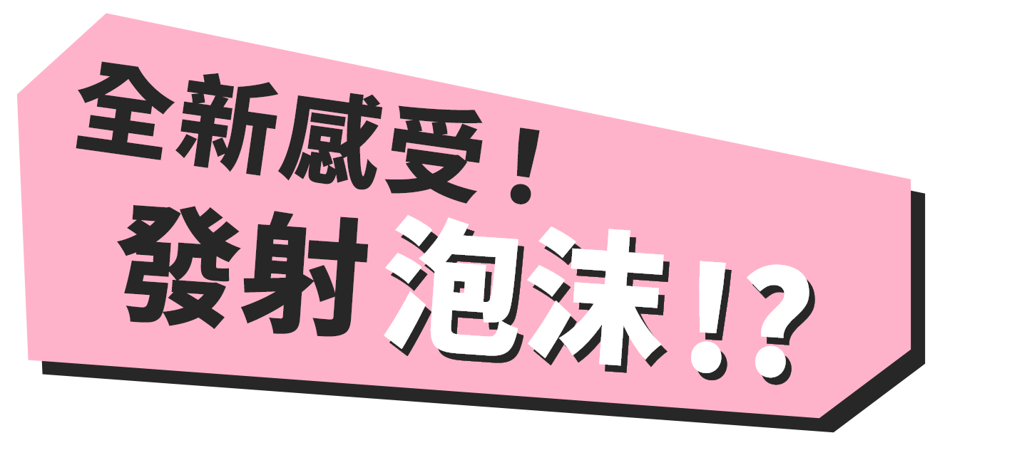 全新感受！發射泡沫!?