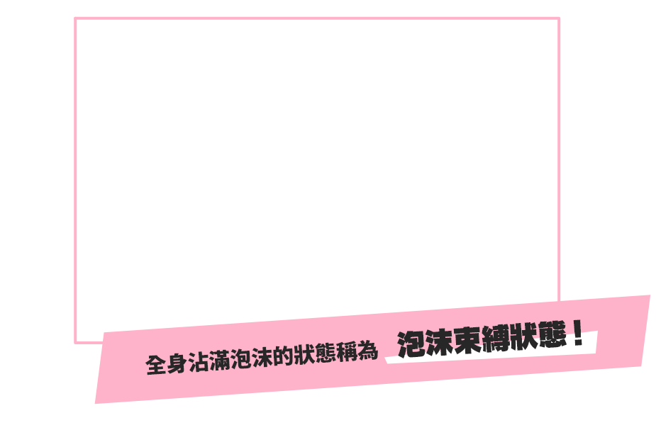 透過發射泡沫來攻擊對手！擊中一定數量的泡沫後，對手就會全身沾滿泡沫，並喪失行動能力。